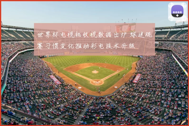 世界杯电视机收视数据出炉 球迷观赛习惯变化推动彩电技术升级