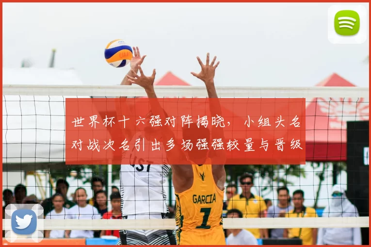 世界杯十六强对阵揭晓，小组头名对战次名引出多场强强较量与晋级悬念