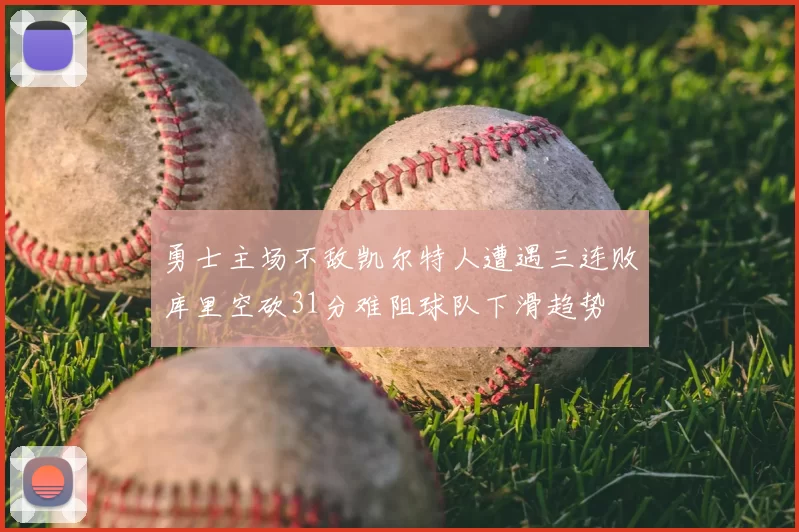 勇士主场不敌凯尔特人遭遇三连败库里空砍31分难阻球队下滑趋势