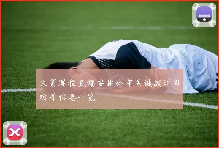 火箭赛程直播安排公布关键战时间对手信息一览