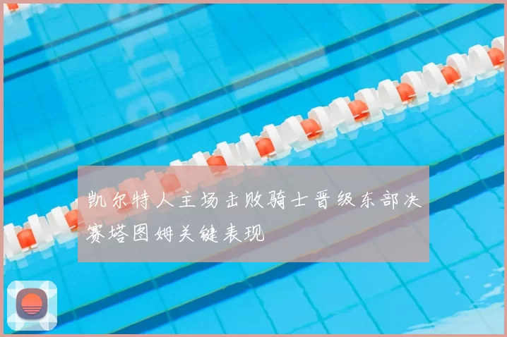 凯尔特人主场击败骑士晋级东部决赛塔图姆关键表现