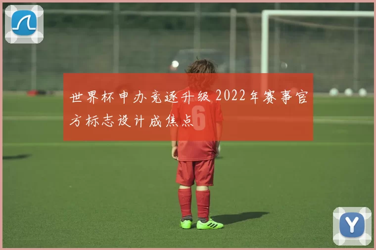 世界杯申办竞逐升级 2022年赛事官方标志设计成焦点