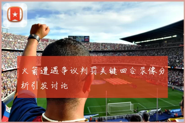 火箭遭遇争议判罚关键回合录像分析引发讨论