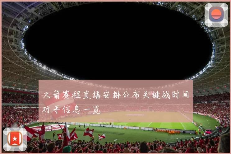 火箭赛程直播安排公布关键战时间对手信息一览