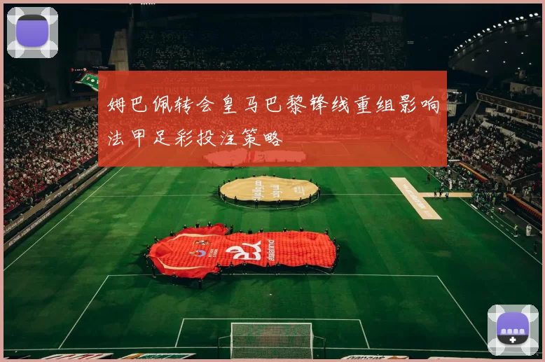 姆巴佩转会皇马巴黎锋线重组影响法甲足彩投注策略
