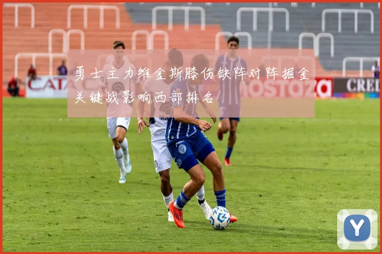 勇士主力维金斯膝伤缺阵对阵掘金关键战影响西部排名
